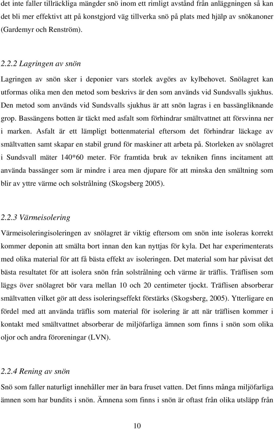Snölagret kan utformas olika men den metod som beskrivs är den som används vid Sundsvalls sjukhus. Den metod som används vid Sundsvalls sjukhus är att snön lagras i en bassängliknande grop.