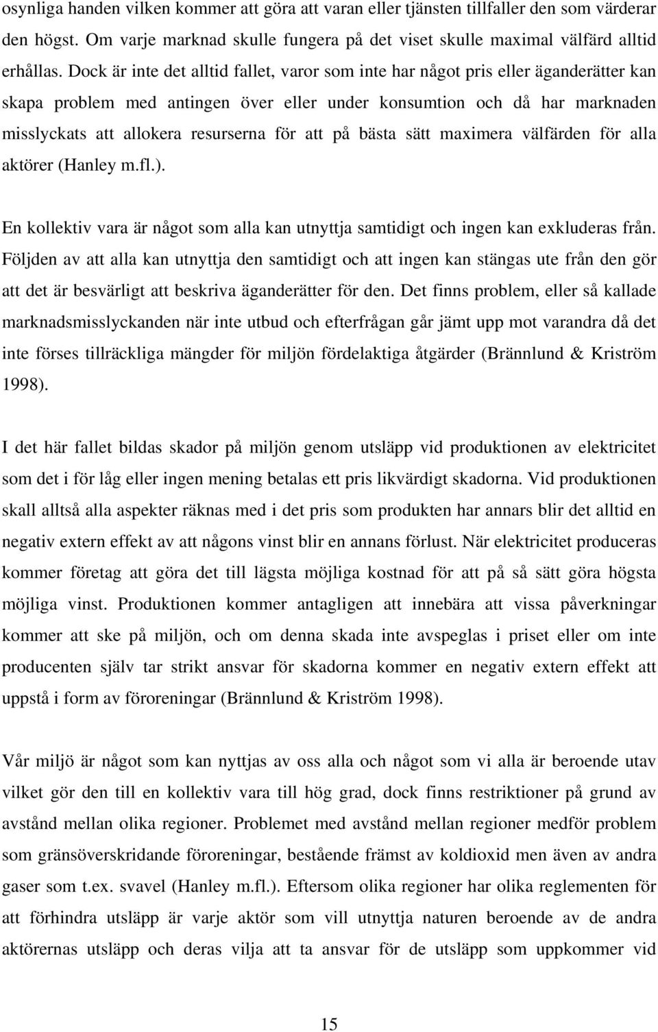 för att på bästa sätt maximera välfärden för alla aktörer (Hanley m.fl.). En kollektiv vara är något som alla kan utnyttja samtidigt och ingen kan exkluderas från.