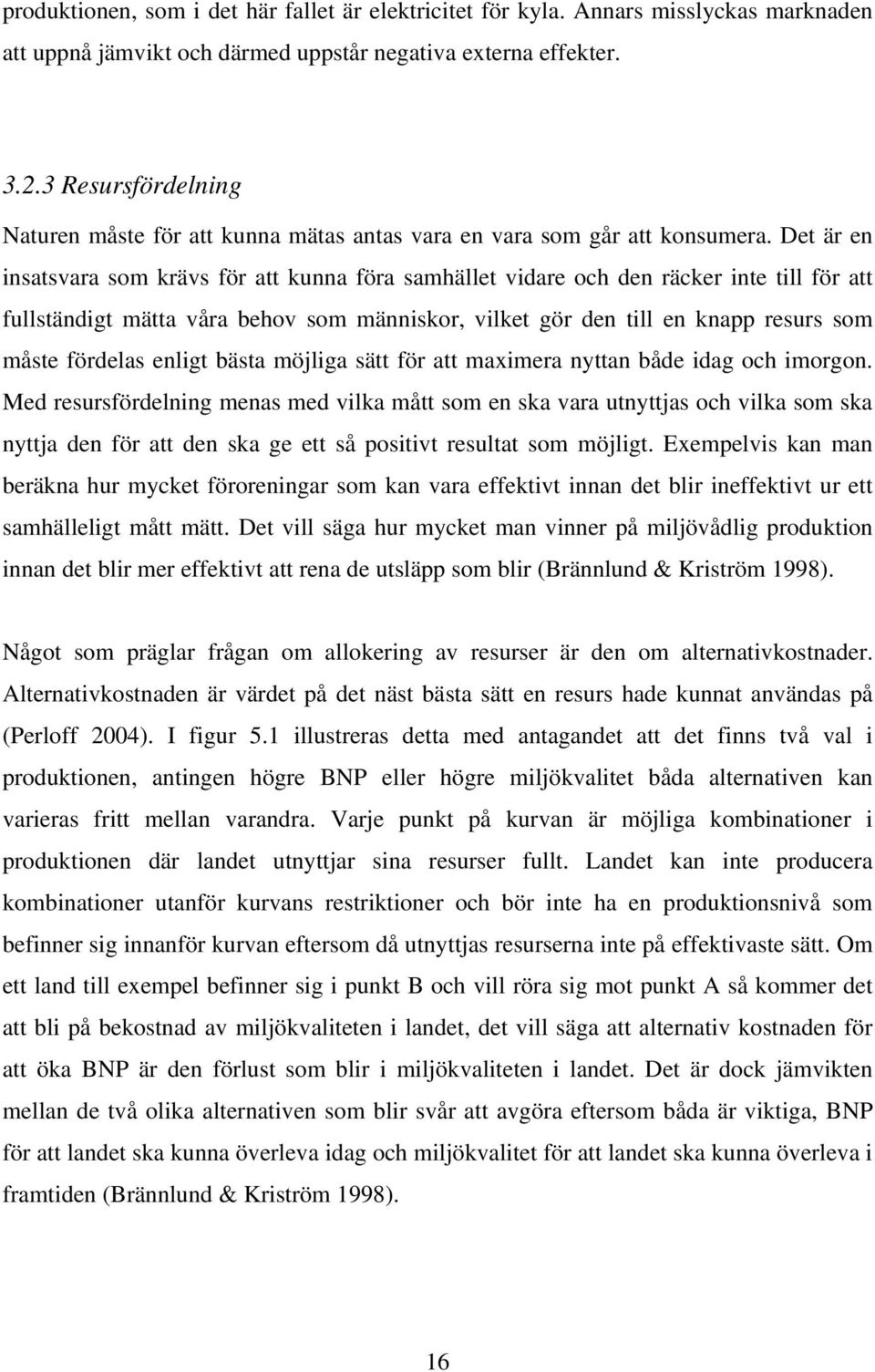 Det är en insatsvara som krävs för att kunna föra samhället vidare och den räcker inte till för att fullständigt mätta våra behov som människor, vilket gör den till en knapp resurs som måste fördelas