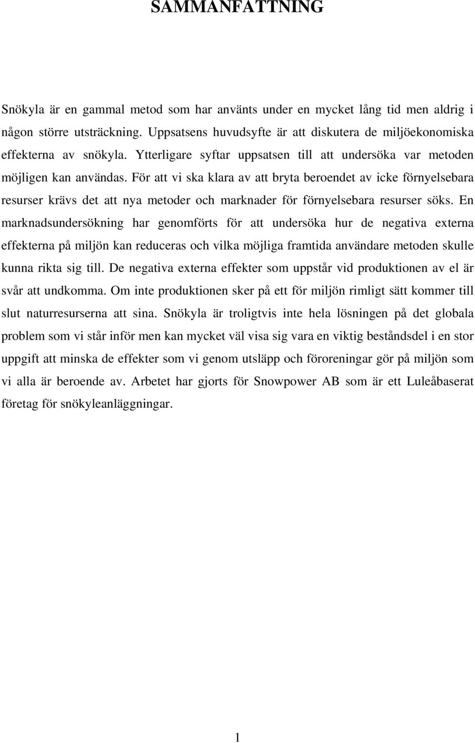 För att vi ska klara av att bryta beroendet av icke förnyelsebara resurser krävs det att nya metoder och marknader för förnyelsebara resurser söks.