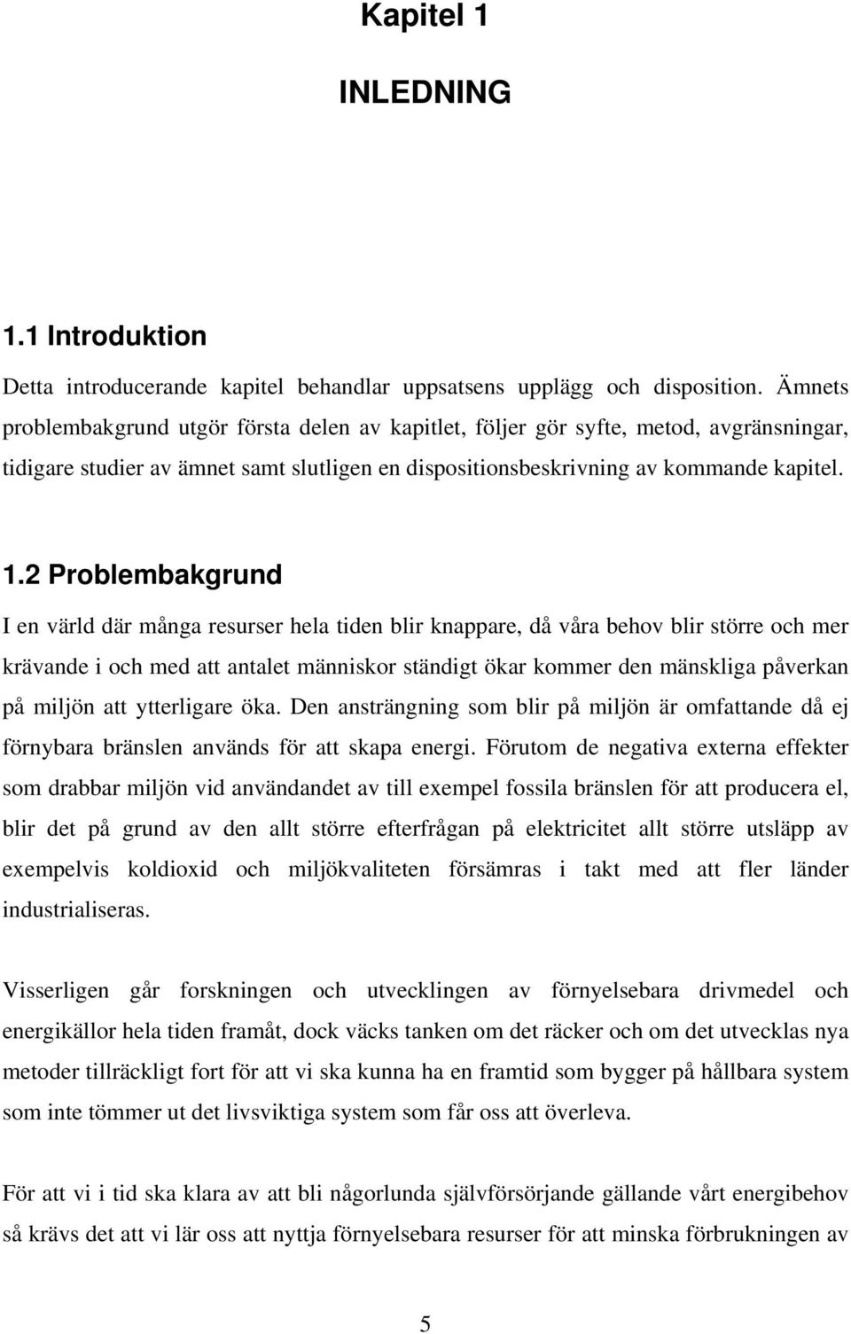 2 Problembakgrund I en värld där många resurser hela tiden blir knappare, då våra behov blir större och mer krävande i och med att antalet människor ständigt ökar kommer den mänskliga påverkan på