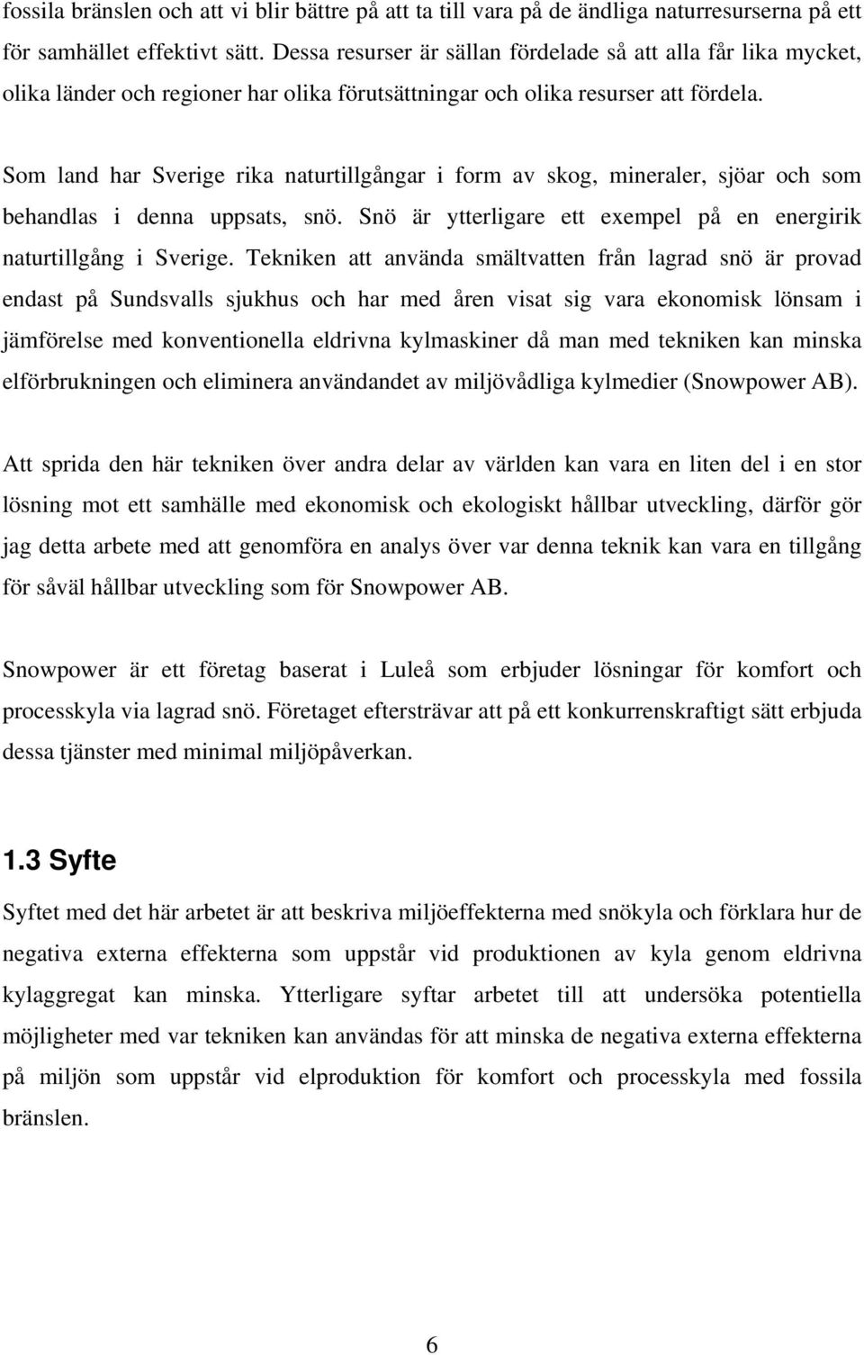 Som land har Sverige rika naturtillgångar i form av skog, mineraler, sjöar och som behandlas i denna uppsats, snö. Snö är ytterligare ett exempel på en energirik naturtillgång i Sverige.