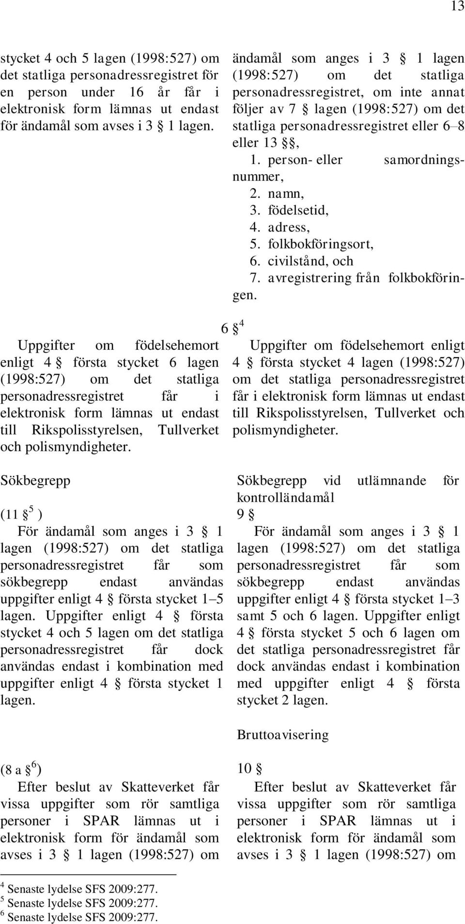 person- eller samordningsnummer, 2. namn, 3. födelsetid, 4. adress, 5. folkbokföringsort, 6. civilstånd, och 7. avregistrering från folkbokföringen.