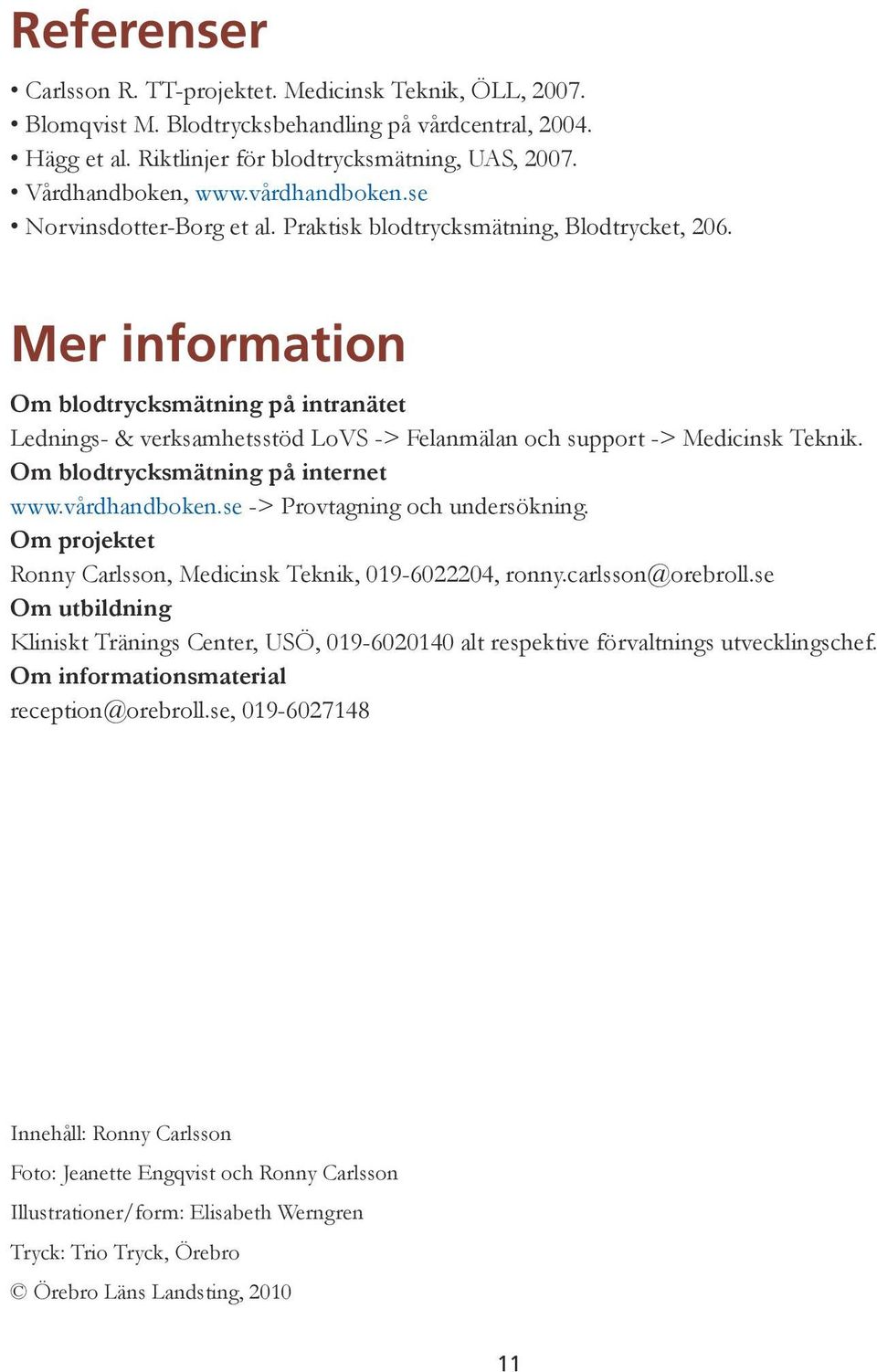 Mer information Om blodtrycksmätning på intranätet Lednings- & verksamhetsstöd LoVS -> Felanmälan och support -> Medicinsk Teknik. Om blodtrycksmätning på internet www.vårdhandboken.