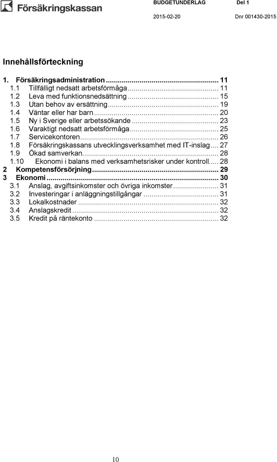 8 Försäkringskassans utvecklingsverksamhet med IT-inslag... 27 1.9 Ökad samverkan... 28 1.10 Ekonomi i balans med verksamhetsrisker under kontroll... 28 2 Kompetensförsörjning.