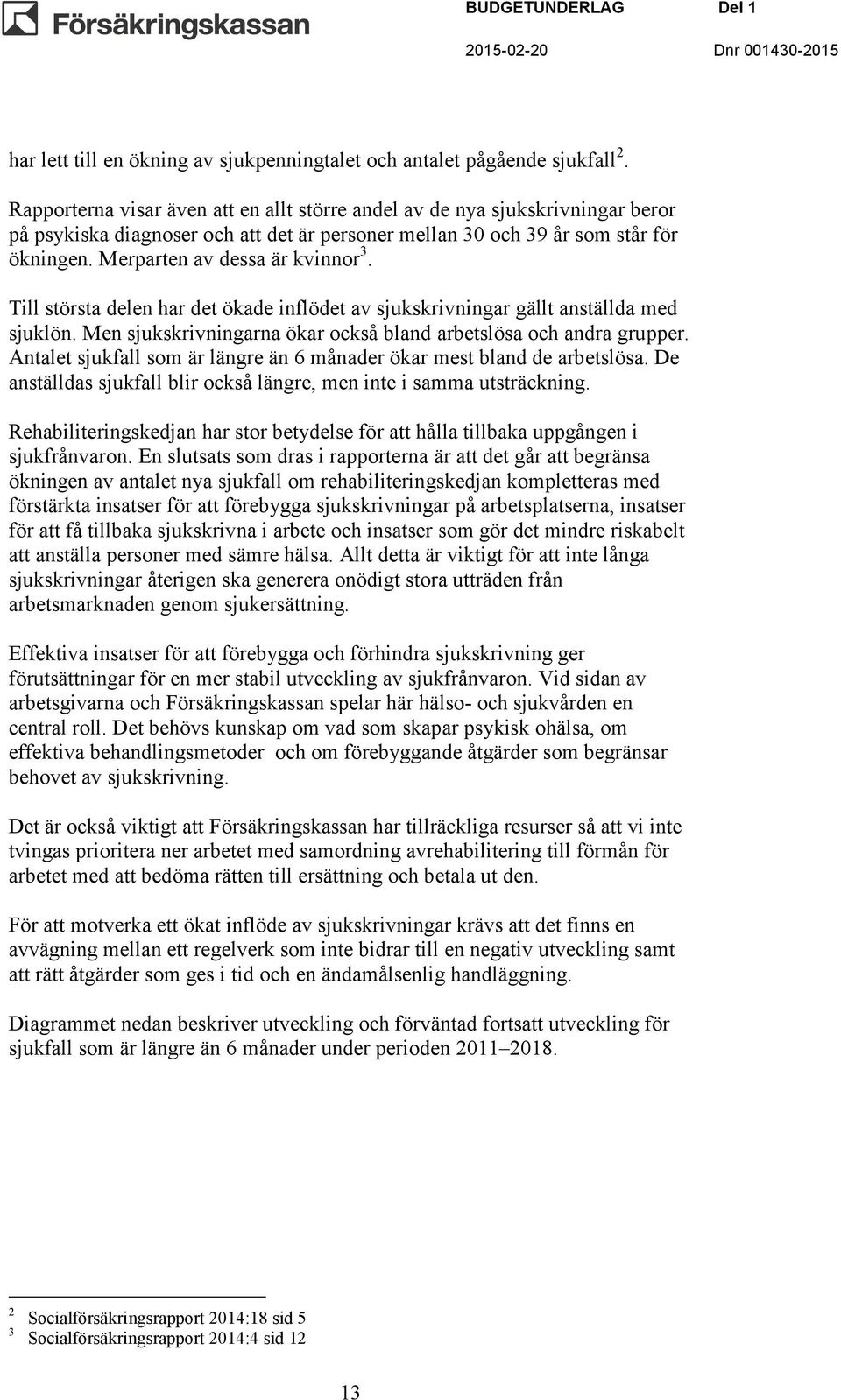 Merparten av dessa är kvinnor 3. Till största delen har det ökade inflödet av sjukskrivningar gällt anställda med sjuklön. Men sjukskrivningarna ökar också bland arbetslösa och andra grupper.