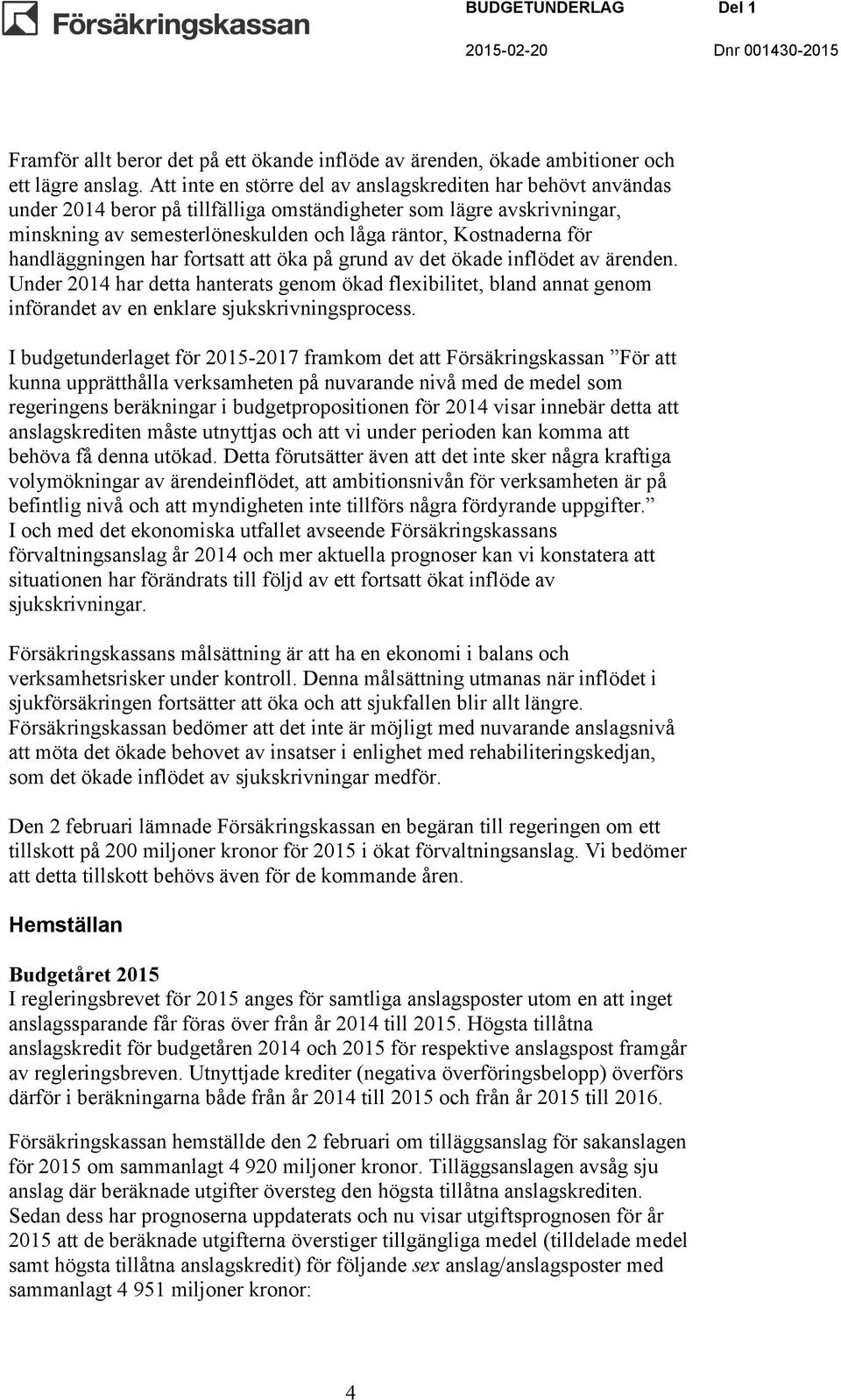 handläggningen har fortsatt att öka på grund av det ökade inflödet av ärenden. Under 2014 har detta hanterats genom ökad flexibilitet, bland annat genom införandet av en enklare sjukskrivningsprocess.