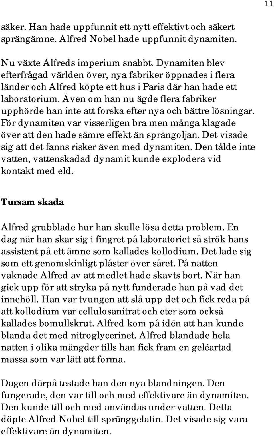 Även om han nu ägde flera fabriker upphörde han inte att forska efter nya och bättre lösningar. För dynamiten var visserligen bra men många klagade över att den hade sämre effekt än sprängoljan.