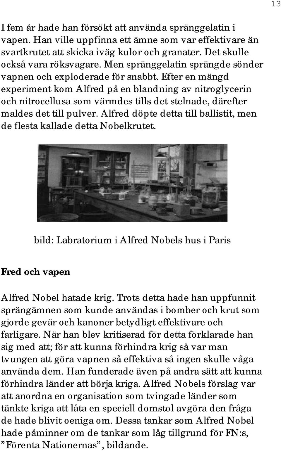 Efter en mängd experiment kom Alfred på en blandning av nitroglycerin och nitrocellusa som värmdes tills det stelnade, därefter maldes det till pulver.