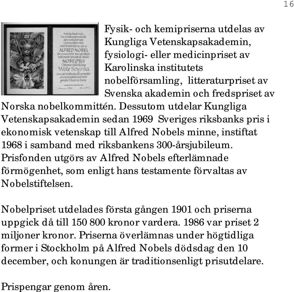 Dessutom utdelar Kungliga Vetenskapsakademin sedan 1969 Sveriges riksbanks pris i ekonomisk vetenskap till Alfred Nobels minne, instiftat 1968 i samband med riksbankens 300-årsjubileum.