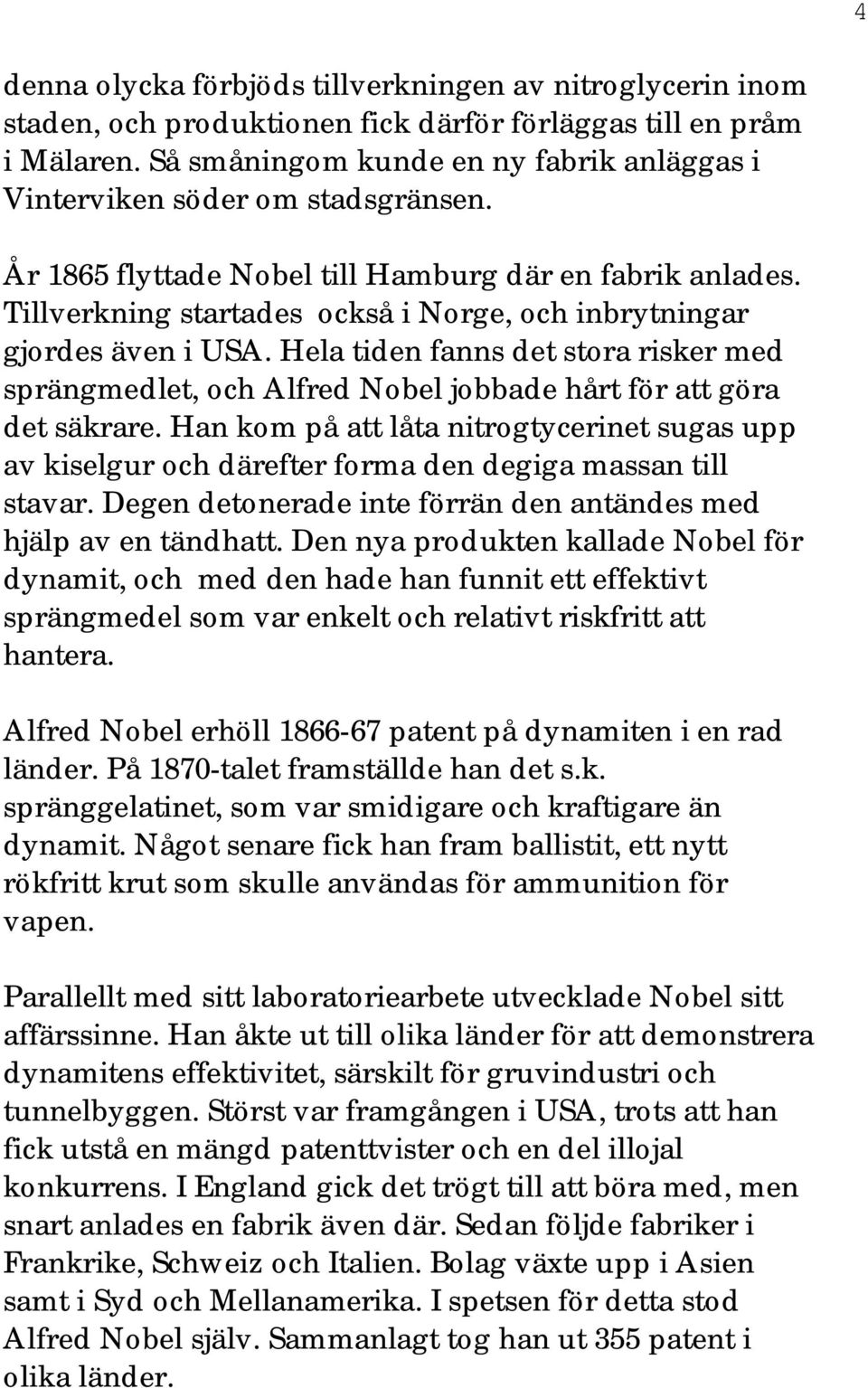 Tillverkning startades också i Norge, och inbrytningar gjordes även i USA. Hela tiden fanns det stora risker med sprängmedlet, och Alfred Nobel jobbade hårt för att göra det säkrare.