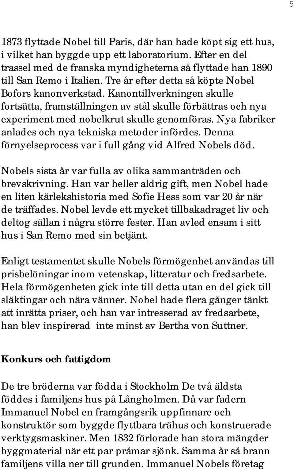 Kanontillverkningen skulle fortsätta, framställningen av stål skulle förbättras och nya experiment med nobelkrut skulle genomföras. Nya fabriker anlades och nya tekniska metoder infördes.