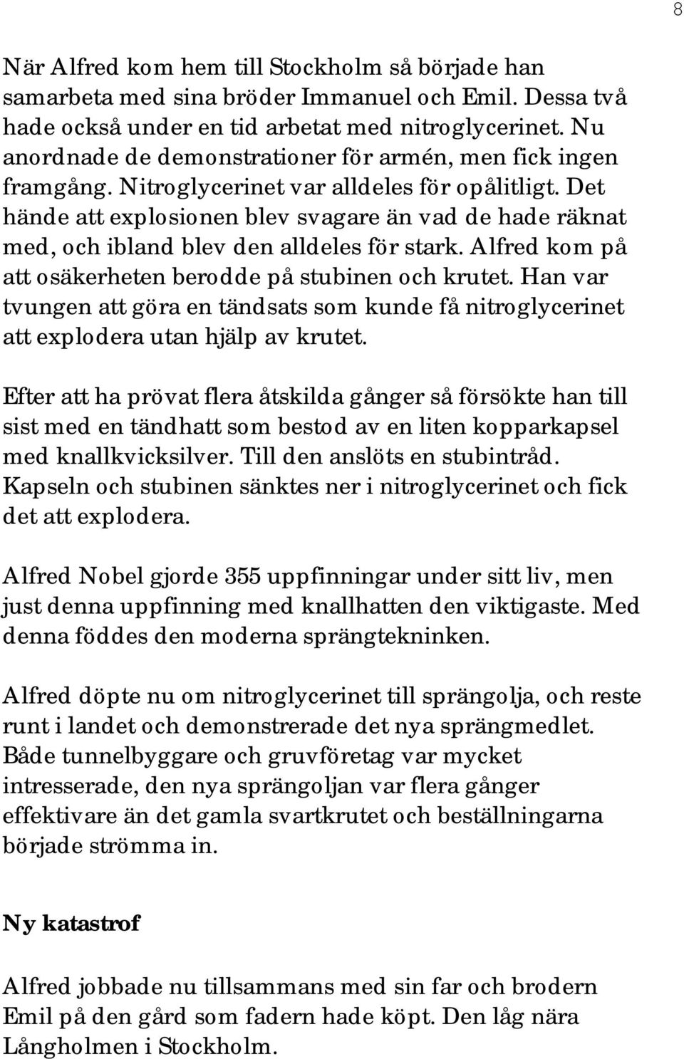 Det hände att explosionen blev svagare än vad de hade räknat med, och ibland blev den alldeles för stark. Alfred kom på att osäkerheten berodde på stubinen och krutet.