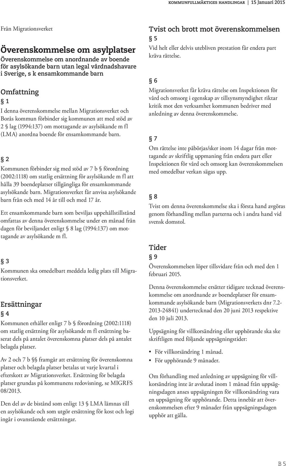 2 Kommunen förbinder sig med stöd av 7 b förordning (2002:1118) om statlig ersättning för asylsökande m fl att hålla 39 boendeplatser tillgängliga för ensamkommande asylsökande barn.