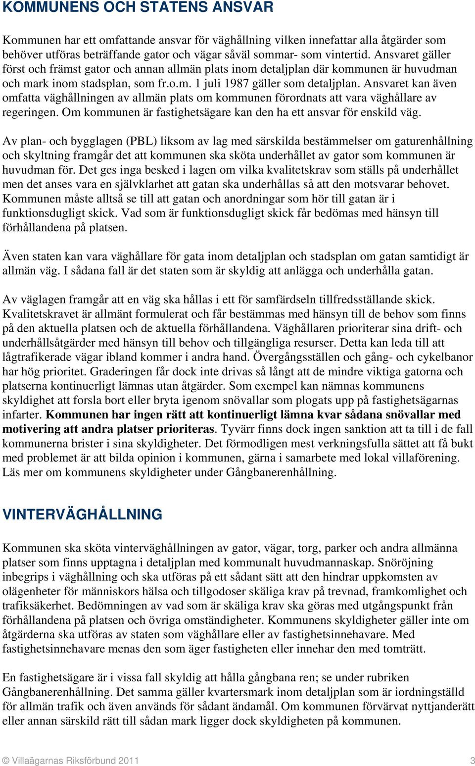 Ansvaret kan även omfatta väghållningen av allmän plats om kommunen förordnats att vara väghållare av regeringen. Om kommunen är fastighetsägare kan den ha ett ansvar för enskild väg.