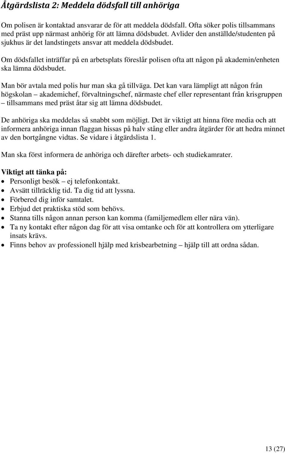 Om dödsfallet inträffar på en arbetsplats föreslår polisen ofta att någon på akademin/enheten ska lämna dödsbudet. Man bör avtala med polis hur man ska gå tillväga.