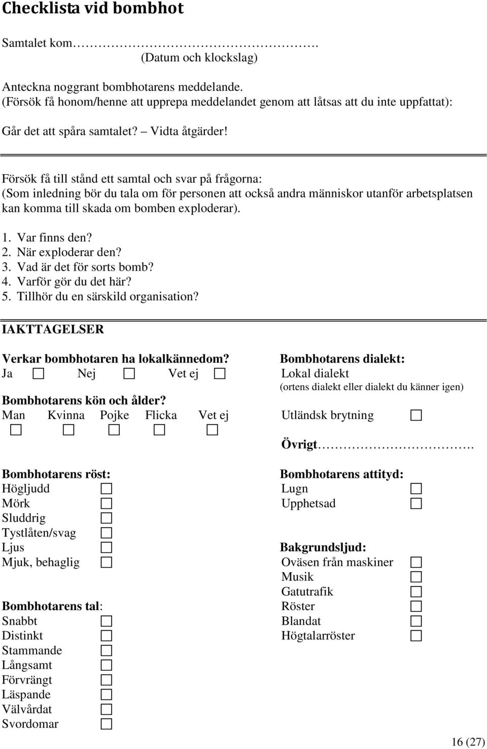 Försök få till stånd ett samtal och svar på frågorna: (Som inledning bör du tala om för personen att också andra människor utanför arbetsplatsen kan komma till skada om bomben exploderar). 1.