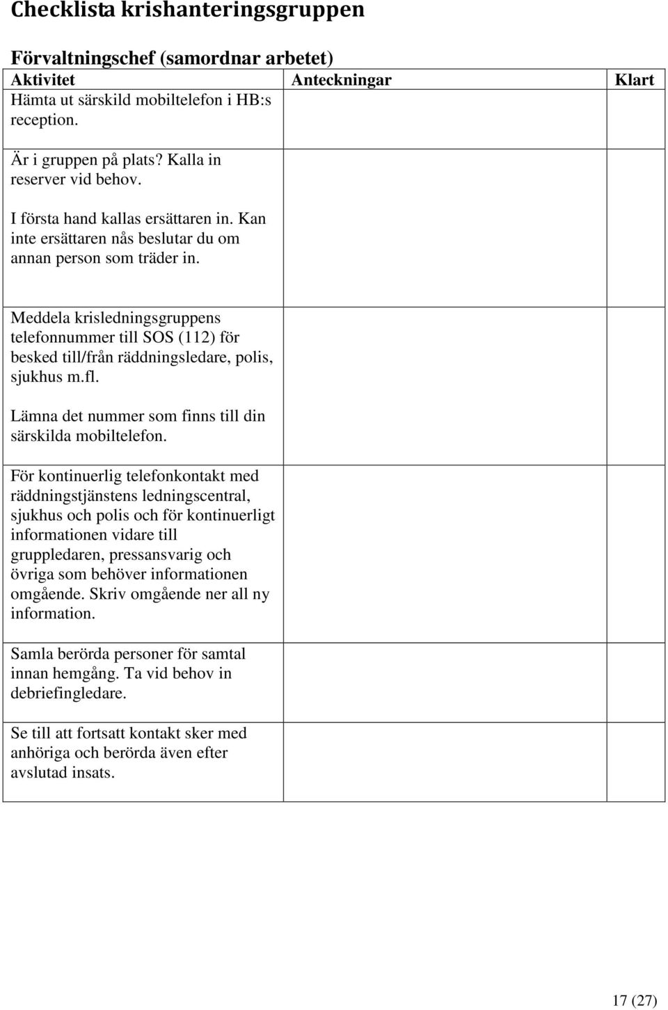 Meddela krisledningsgruppens telefonnummer till SOS (112) för besked till/från räddningsledare, polis, sjukhus m.fl. Lämna det nummer som finns till din särskilda mobiltelefon.