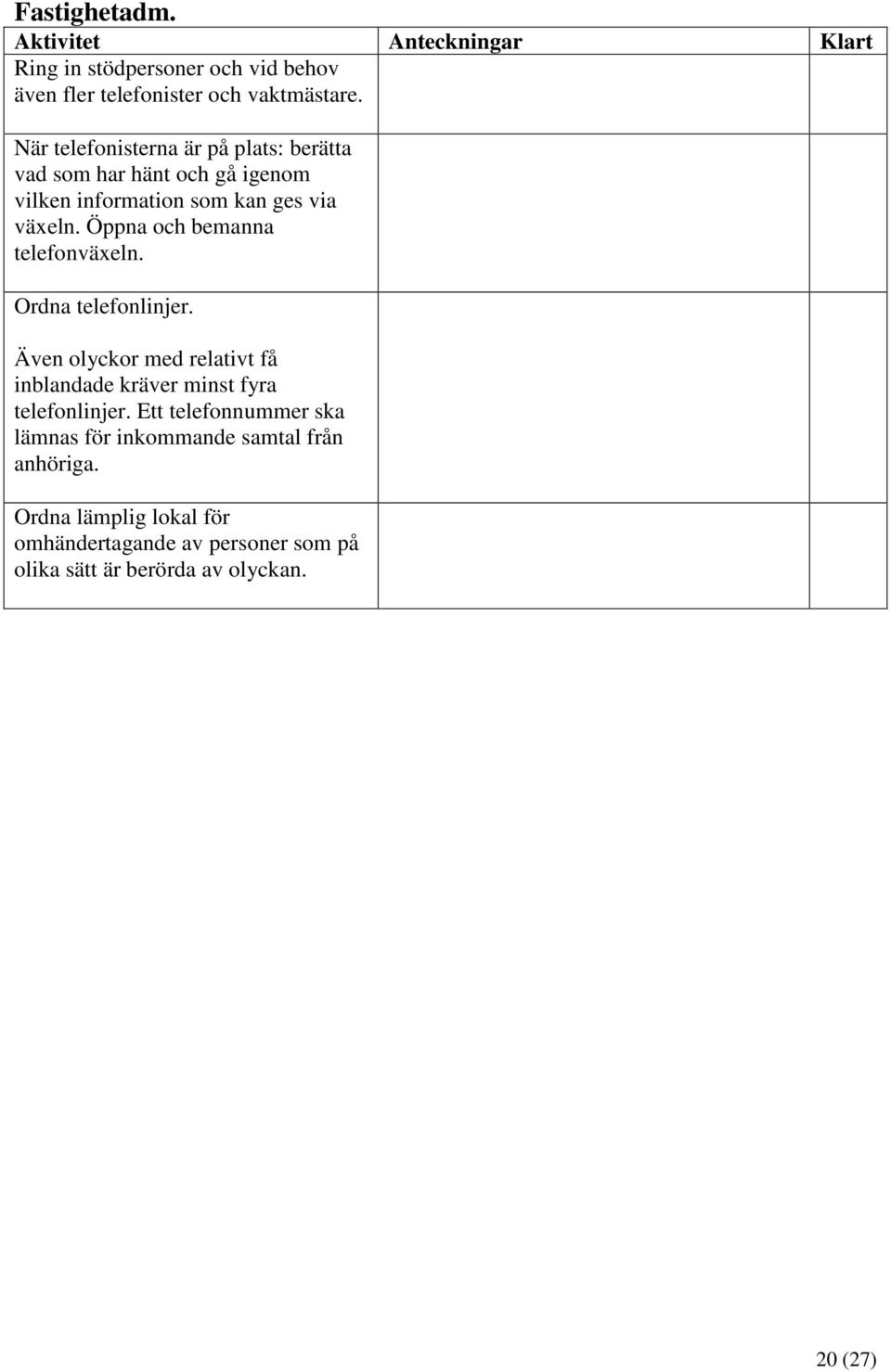 Öppna och bemanna telefonväxeln. Ordna telefonlinjer. Även olyckor med relativt få inblandade kräver minst fyra telefonlinjer.