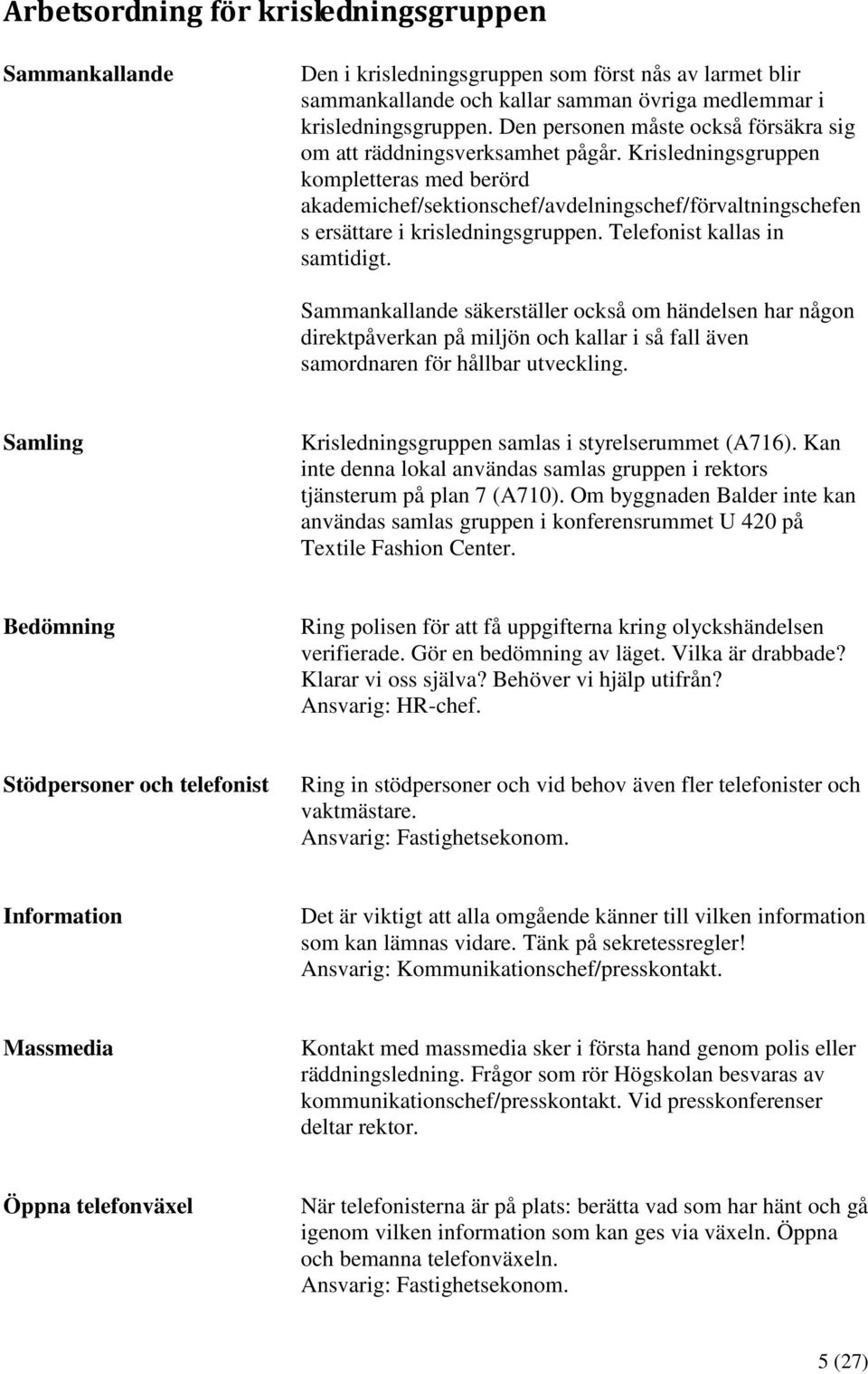 Krisledningsgruppen kompletteras med berörd akademichef/sektionschef/avdelningschef/förvaltningschefen s ersättare i krisledningsgruppen. Telefonist kallas in samtidigt.