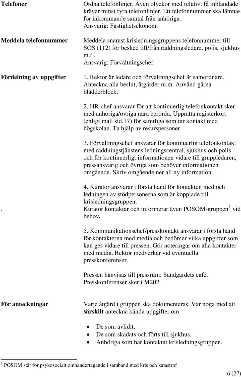 Meddela snarast krisledningsgruppens telefonnummer till SOS (112) för besked till/från räddningsledare, polis, sjukhus m.fl. Ansvarig: Förvaltningschef. 1.