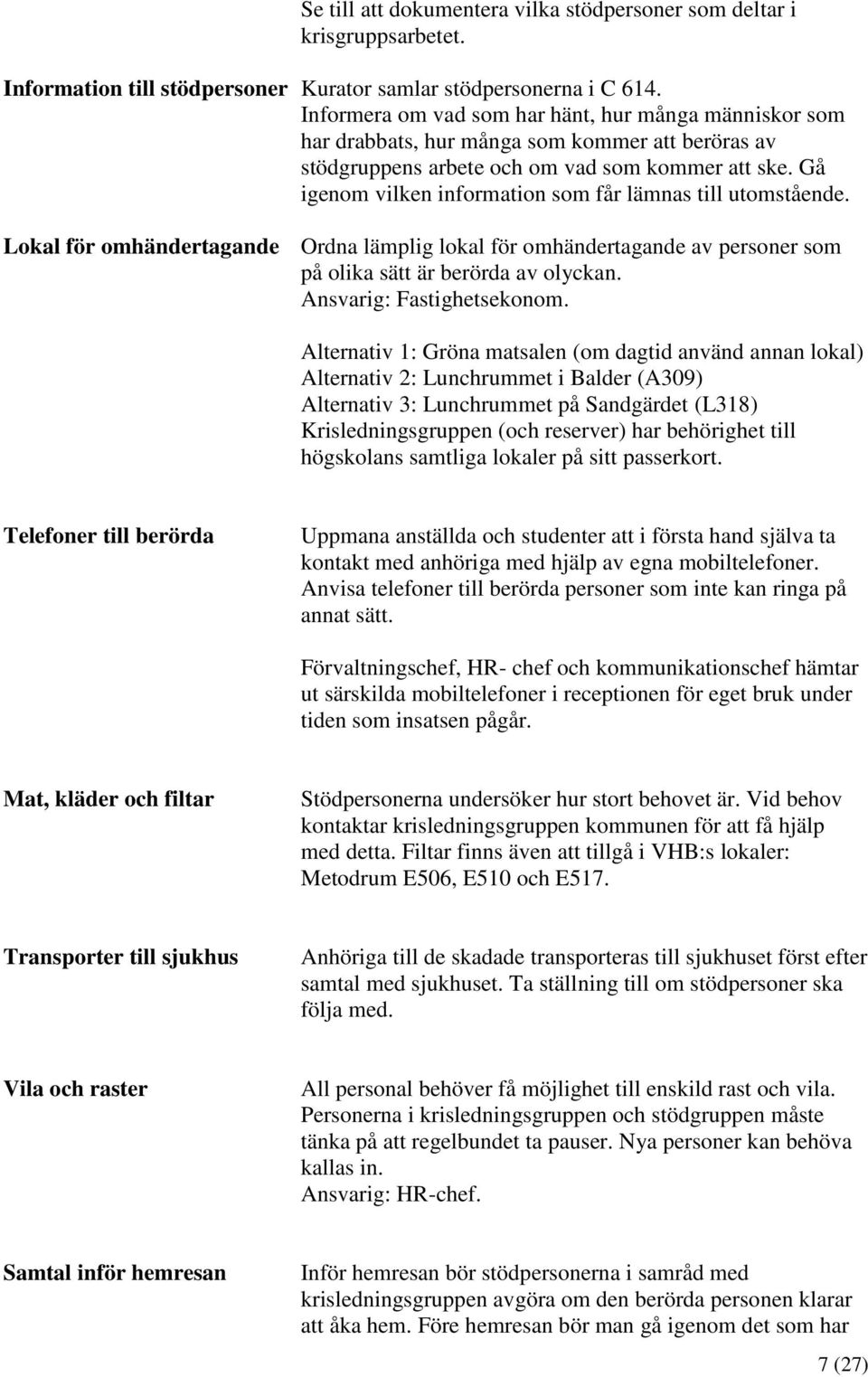 Gå igenom vilken information som får lämnas till utomstående. Lokal för omhändertagande Ordna lämplig lokal för omhändertagande av personer som på olika sätt är berörda av olyckan.