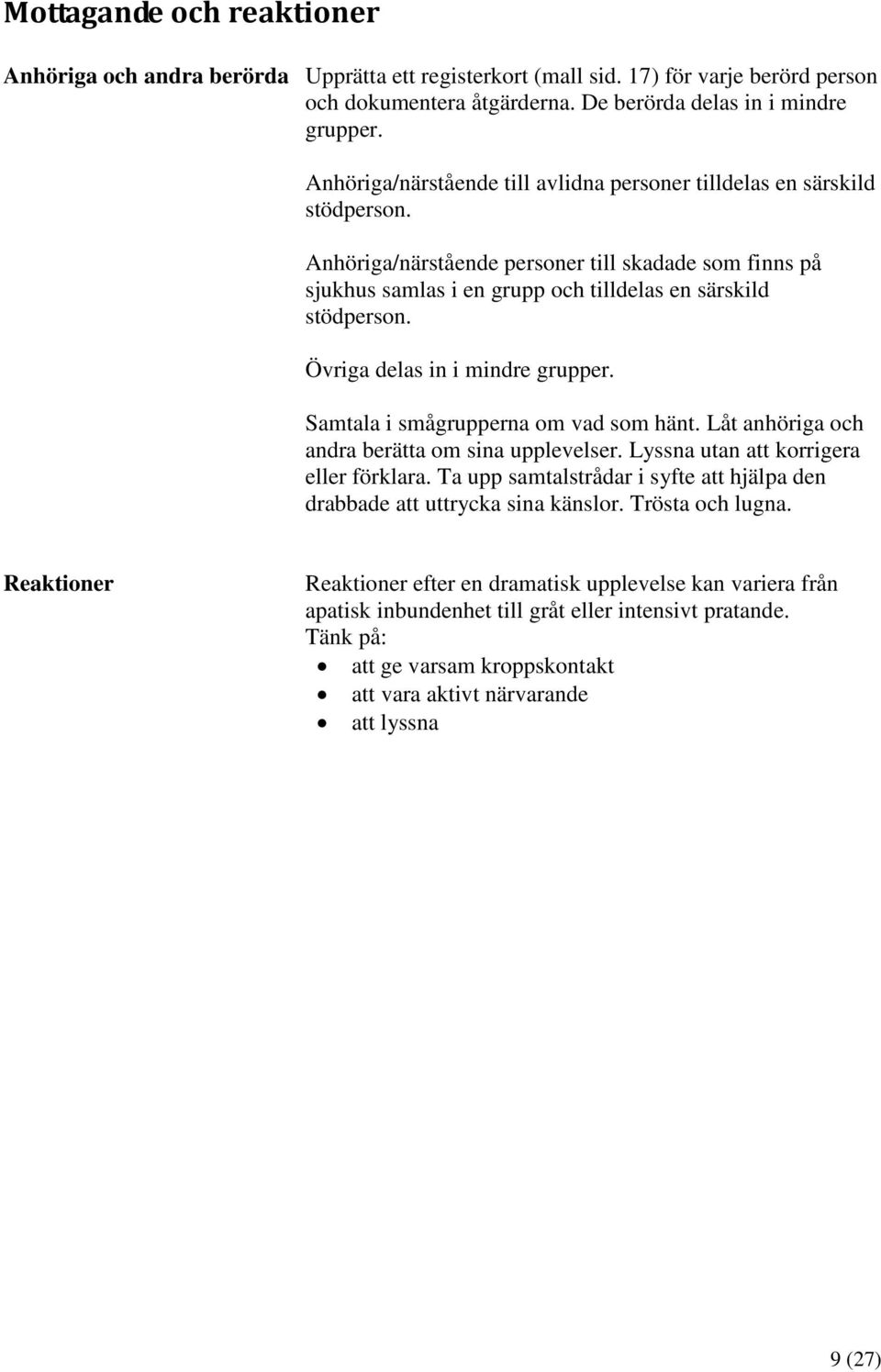 Övriga delas in i mindre grupper. Samtala i smågrupperna om vad som hänt. Låt anhöriga och andra berätta om sina upplevelser. Lyssna utan att korrigera eller förklara.