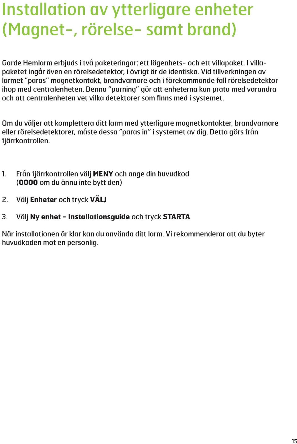 Denna parning gör att enheterna kan prata med varandra och att centralenheten vet vilka detektorer som finns med i systemet.