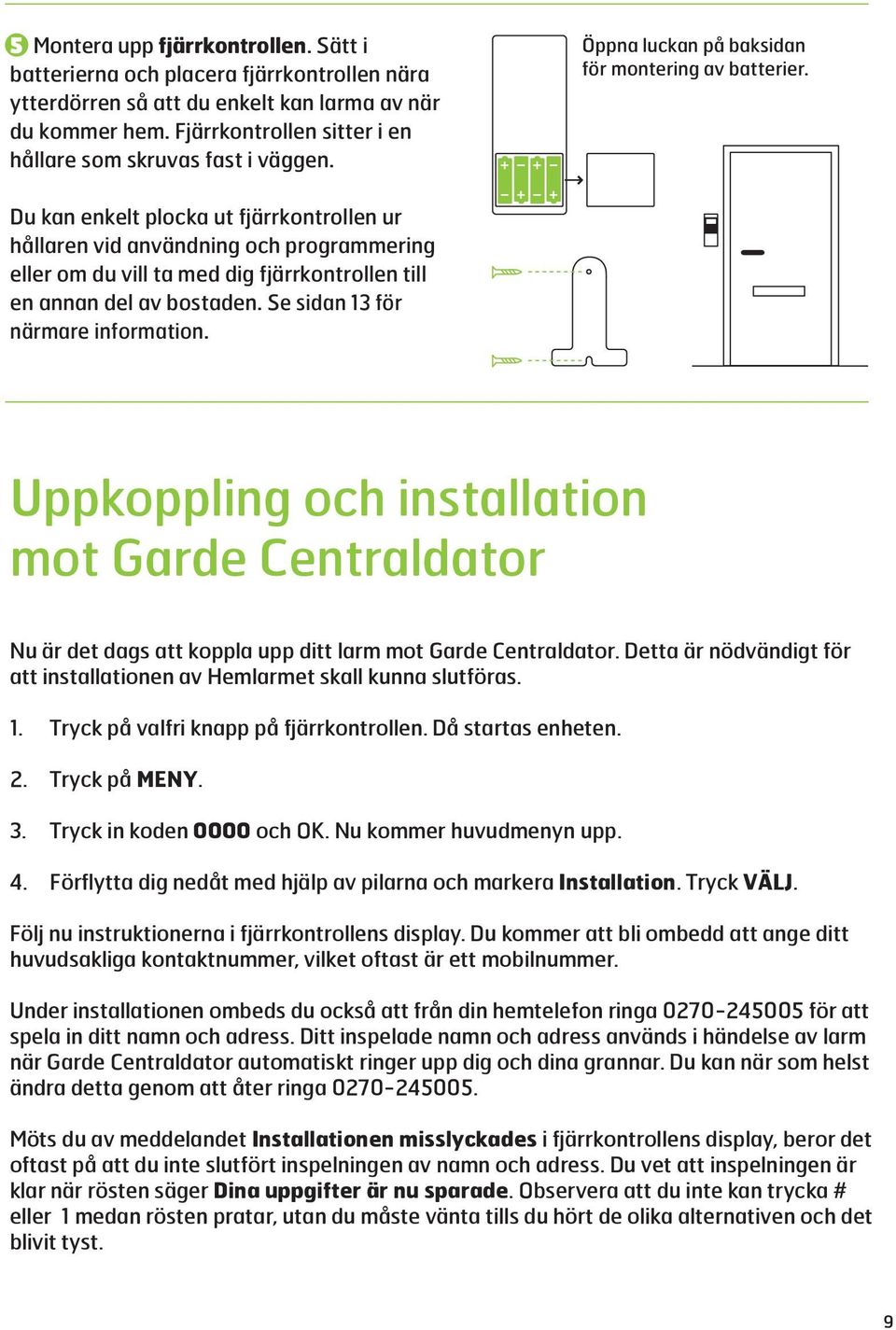 Förflytta dig nedåt med hjälp av pilarna och markera Installation. Tryck VÄLJ. Följ nu instruktionerna i fjärrkontrollens display.