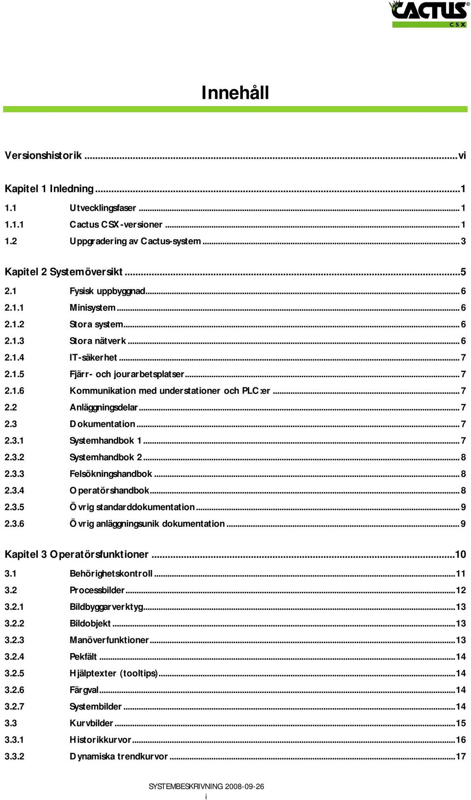 ..7 2.3 Dokumentation...7 2.3.1 Systemhandbok 1...7 2.3.2 Systemhandbok 2...8 2.3.3 Felsökningshandbok...8 2.3.4 Operatörshandbok...8 2.3.5 Övrig standarddokumentation...9 2.3.6 Övrig anläggningsunik dokumentation.