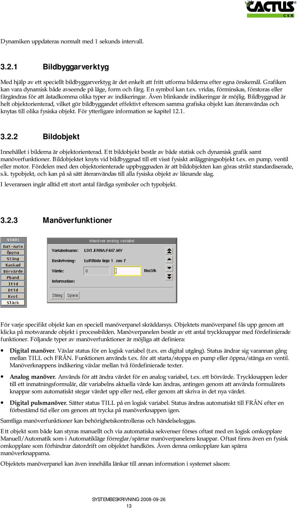 Även blinkande indikeringar är möjlig. Bildbyggnad är helt objektorienterad, vilket gör bildbyggandet effektivt eftersom samma grafiska objekt kan återanvändas och knytas till olika fysiska objekt.