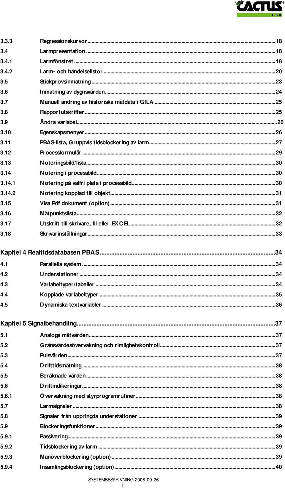 12 Processformulär...29 3.13 Noteringsbild/lista...30 3.14 Notering i processbild...30 3.14.1 Notering på valfri plats i processbild...30 3.14.2 Notering kopplad till objekt...31 3.