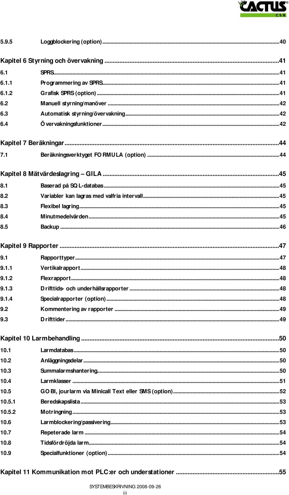 1 Baserad på SQL-databas...45 8.2 Variabler kan lagras med valfria intervall...45 8.3 Flexibel lagring...45 8.4 Minutmedelvärden...45 8.5 Backup...46 Kapitel 9 Rapporter...47 9.1 Rapporttyper...47 9.1.1 Vertikalrapport.
