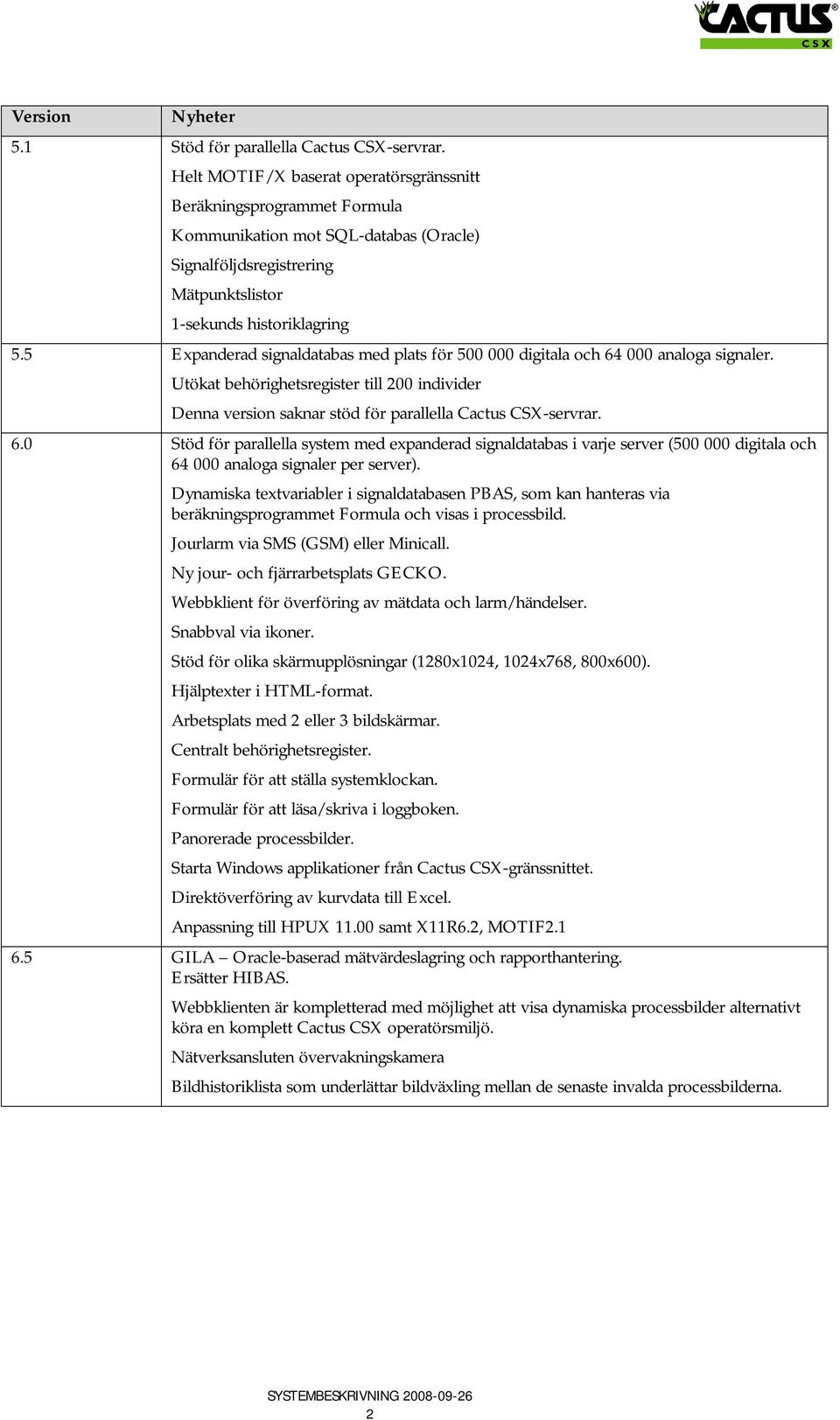 5 Expanderad signaldatabas med plats för 500 000 digitala och 64 000 analoga signaler. Utökat behörighetsregister till 200 individer Denna version saknar stöd för parallella Cactus CSX-servrar. 6.0 Stöd för parallella system med expanderad signaldatabas i varje server (500 000 digitala och 64 000 analoga signaler per server).