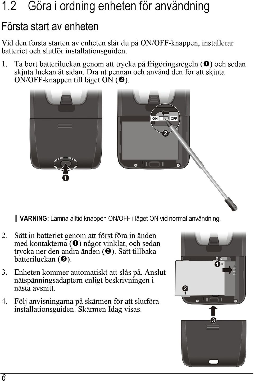 VARNING: Lämna alltid knappen ON/OFF i läget ON vid normal användning. 2. Sätt in batteriet genom att först föra in änden med kontakterna ( ) något vinklat, och sedan trycka ner den andra änden ( ).