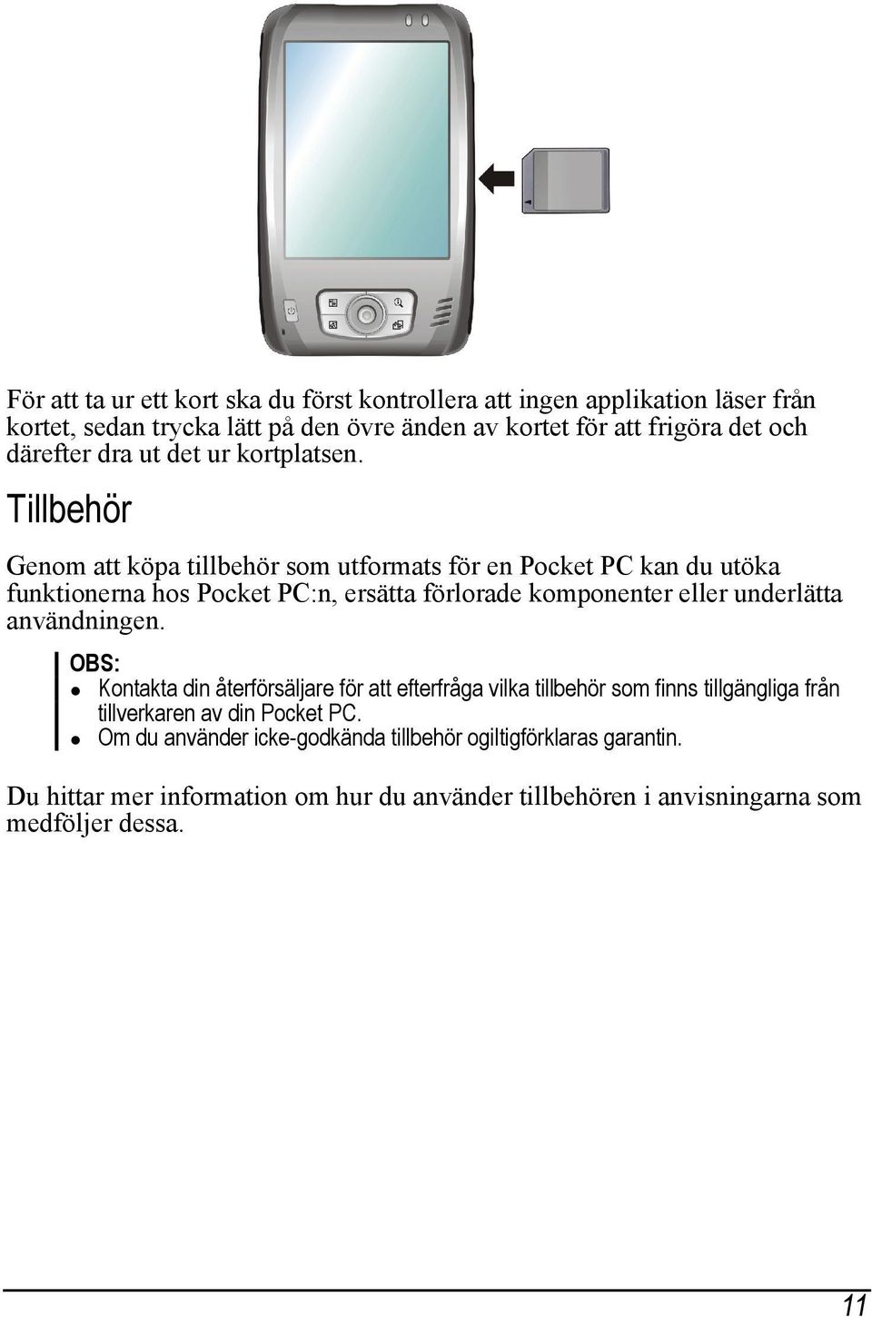 Tillbehör Genom att köpa tillbehör som utformats för en Pocket PC kan du utöka funktionerna hos Pocket PC:n, ersätta förlorade komponenter eller underlätta