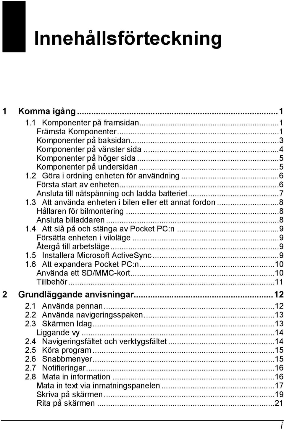 3 Att använda enheten i bilen eller ett annat fordon...8 Hållaren för bilmontering...8 Ansluta billaddaren...8 1.4 Att slå på och stänga av Pocket PC:n...9 Försätta enheten i viloläge.