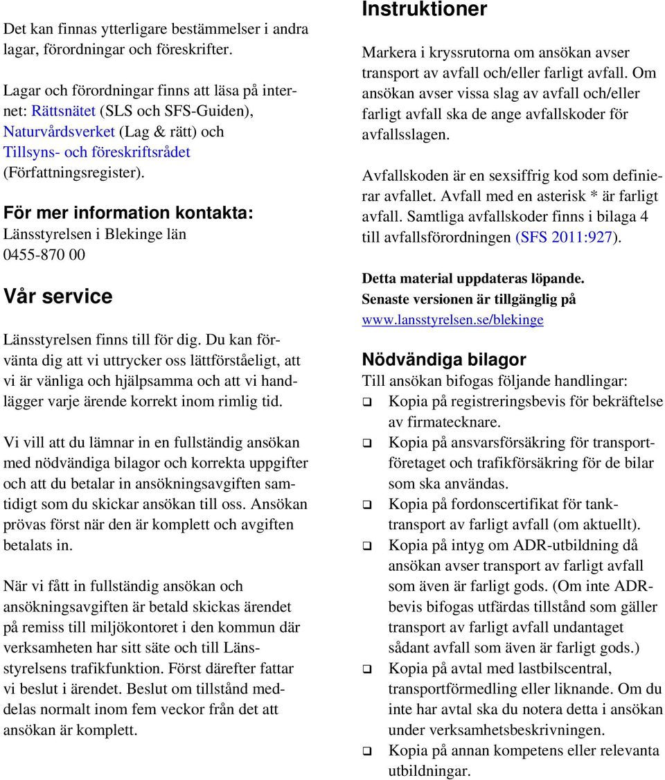 För mer information kontakta: Länsstyrelsen i Blekinge län 0455-870 00 Vår service Länsstyrelsen finns till för dig.