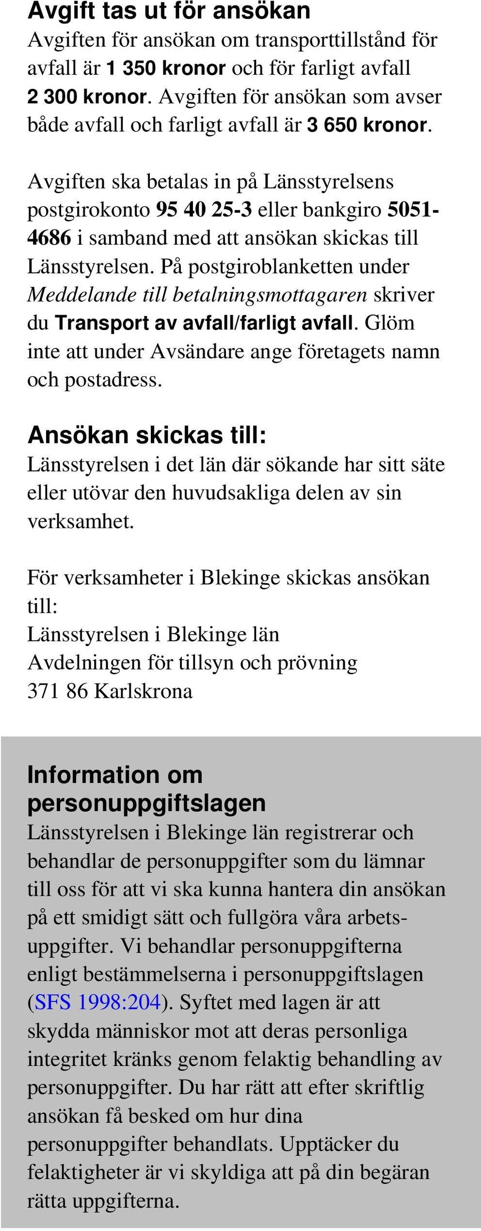 Avgiften ska betalas in på Länsstyrelsens postgirokonto 95 40 25-3 eller bankgiro 5051-4686 i samband med att ansökan skickas till Länsstyrelsen.