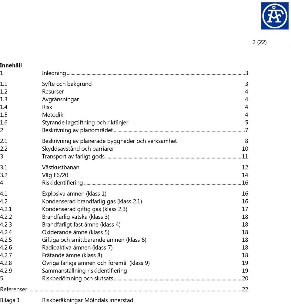 1 Explosiva ämnen (klass 1) 16 4.2 Kondenserad brandfarlig gas (klass 2.1) 16 4.2.1 Kondenserad giftig gas (klass 2.3) 17 4.2.2 Brandfarlig vätska (klass 3) 18 4.2.3 Brandfarligt fast ämne (klass 4) 18 4.