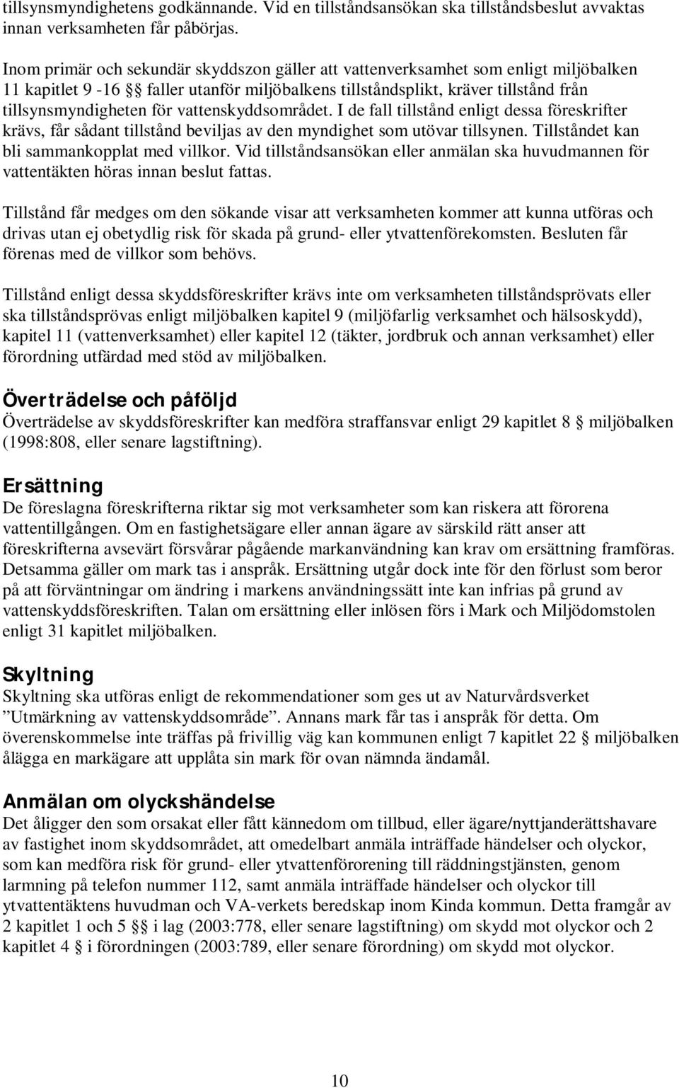 vattenskyddsområdet. I de fall tillstånd enligt dessa föreskrifter krävs, får sådant tillstånd beviljas av den myndighet som utövar tillsynen. Tillståndet kan bli sammankopplat med villkor.