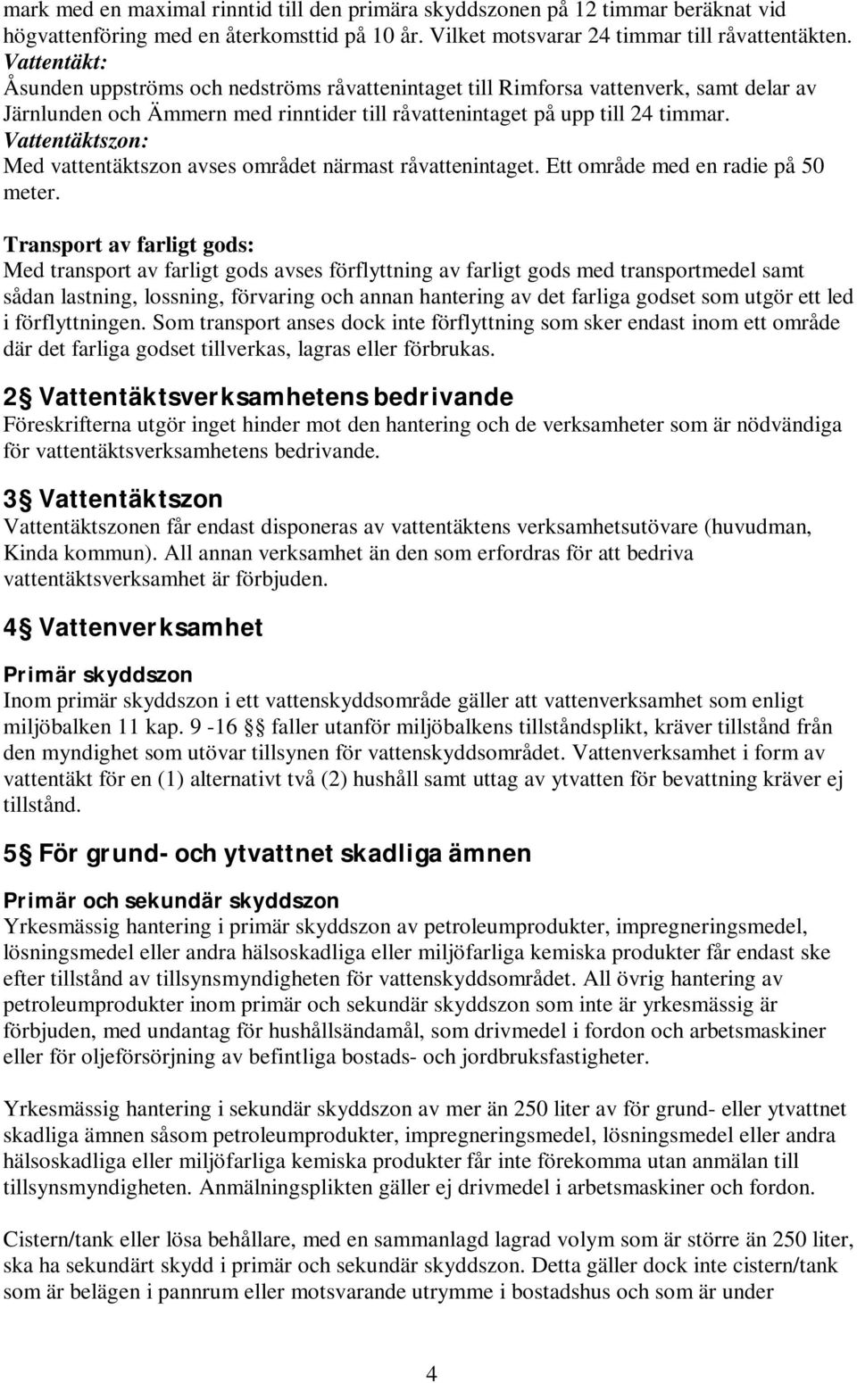 Vattentäktszon: Med vattentäktszon avses området närmast råvattenintaget. Ett område med en radie på 50 meter.