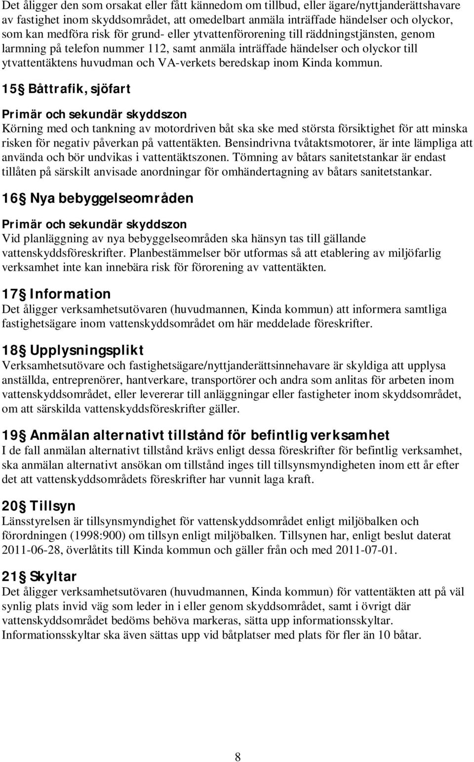 beredskap inom Kinda kommun. 15 Båttrafik, sjöfart Körning med och tankning av motordriven båt ska ske med största försiktighet för att minska risken för negativ påverkan på vattentäkten.