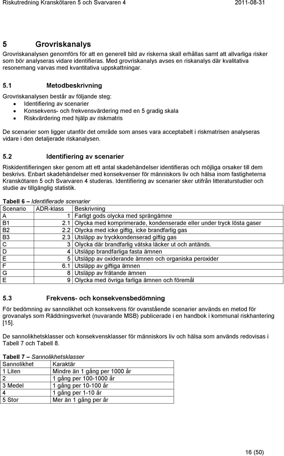 1 Metodbeskrivning Grovriskanalysen består av följande steg: Identifiering av scenarier Konsekvens- och frekvensvärdering med en 5 gradig skala Riskvärdering med hjälp av riskmatris De scenarier som