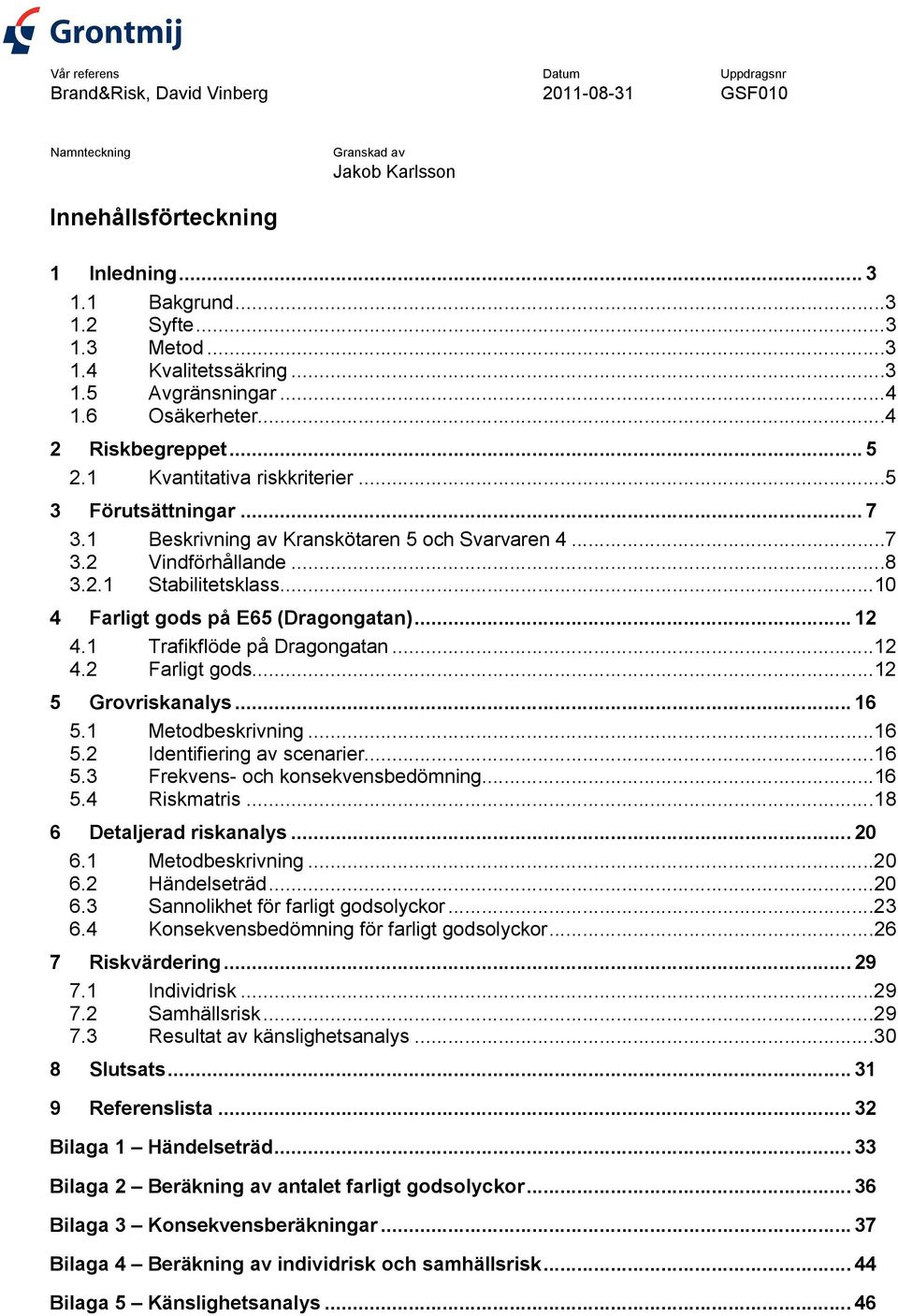 ..8 3.2.1 Stabilitetsklass...10 4 Farligt gods på E65 (Dragongatan)... 12 4.1 Trafikflöde på Dragongatan...12 4.2 Farligt gods...12 5 Grovriskanalys... 16 5.1 Metodbeskrivning...16 5.2 Identifiering av scenarier.