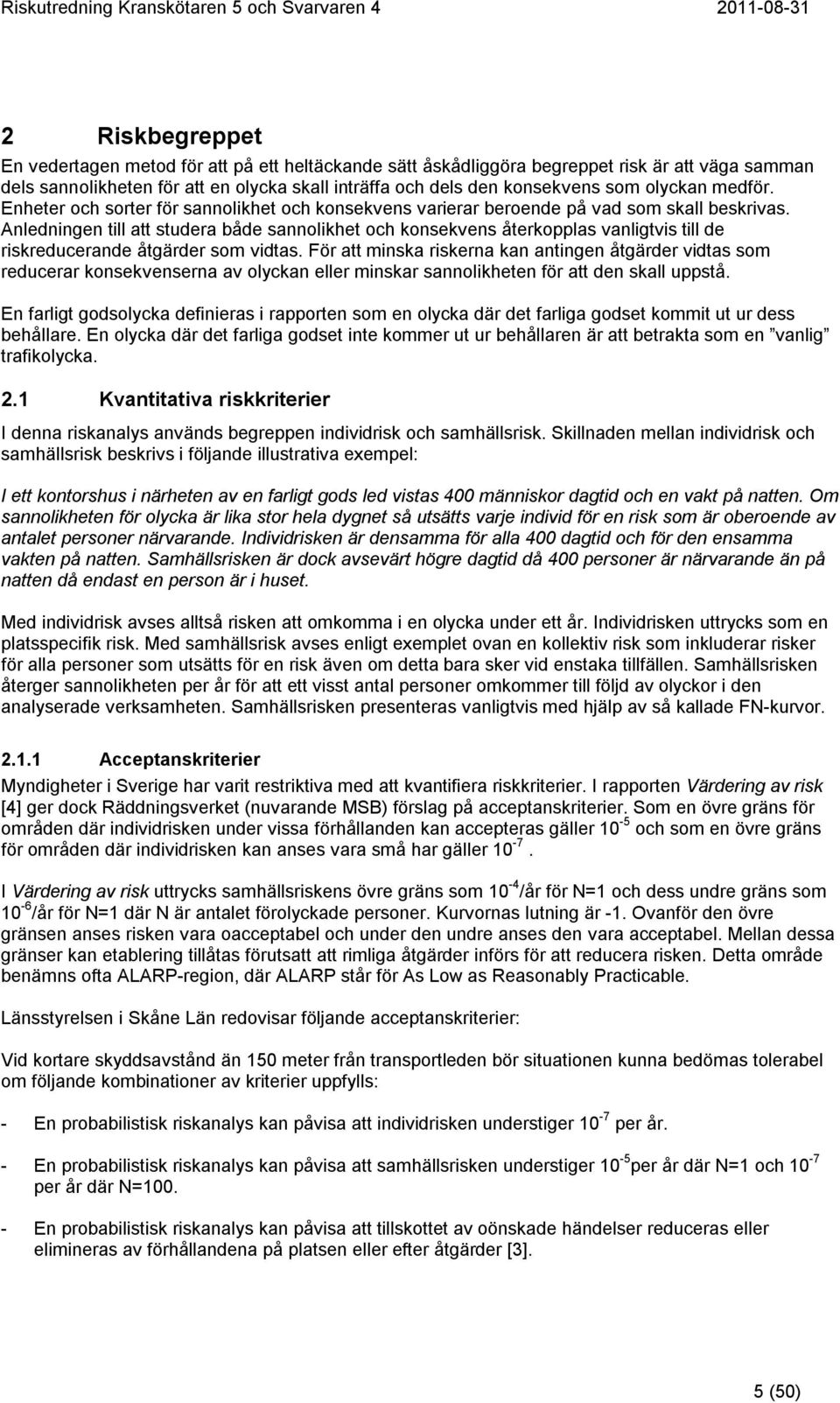 Anledningen till att studera både sannolikhet och konsekvens återkopplas vanligtvis till de riskreducerande åtgärder som vidtas.