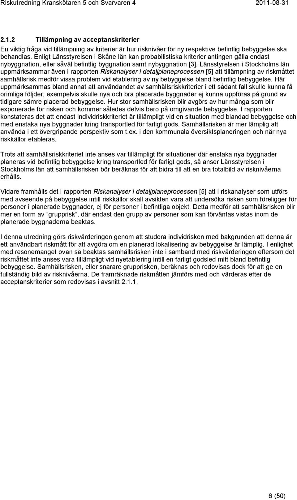 Länsstyrelsen i Stockholms län uppmärksammar även i rapporten Riskanalyser i detaljplaneprocessen [5] att tillämpning av riskmåttet samhällsrisk medför vissa problem vid etablering av ny bebyggelse