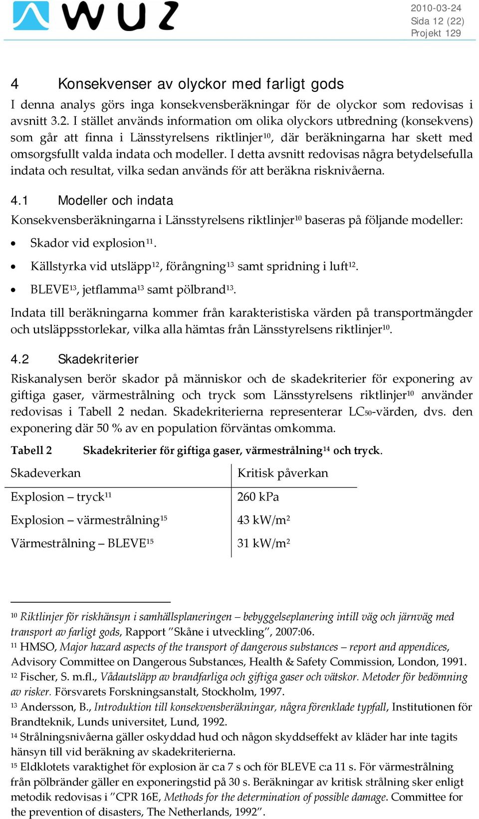 I detta avsnitt redovisas några betydelsefulla indata och resultat, vilka sedan används för att beräkna risknivåerna. 4.