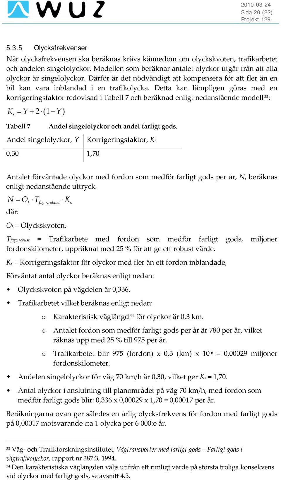 Detta kan lämpligen göras med en korrigeringsfaktor redovisad i Tabell 7 och beräknad enligt nedanstående modell 33 : ( ) K = Y+ 2 1 Y s Tabell 7 Andel singelolyckor och andel farligt gods.