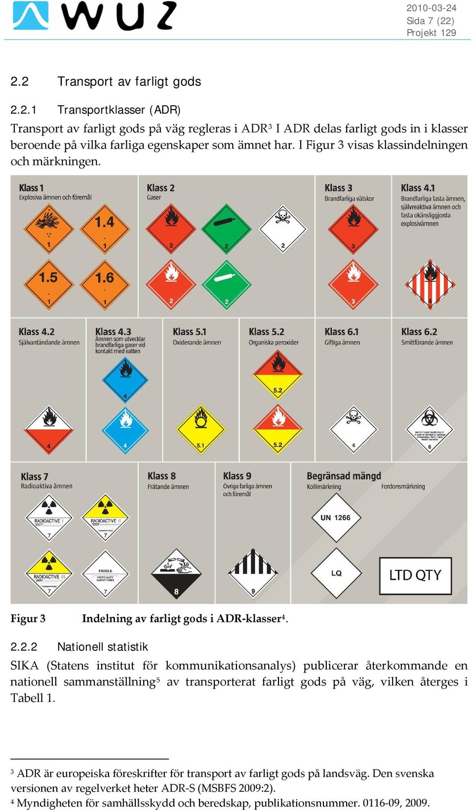 2.2 Nationell statistik SIKA (Statens institut för kommunikationsanalys) publicerar återkommande en nationell sammanställning 5 av transporterat farligt gods på väg, vilken återges